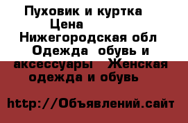Пуховик и куртка. › Цена ­ 5 000 - Нижегородская обл. Одежда, обувь и аксессуары » Женская одежда и обувь   